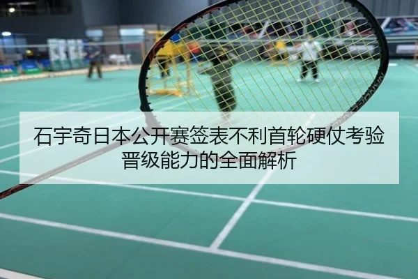 石宇奇日本公开赛签表不利首轮硬仗考验晋级能力的全面解析