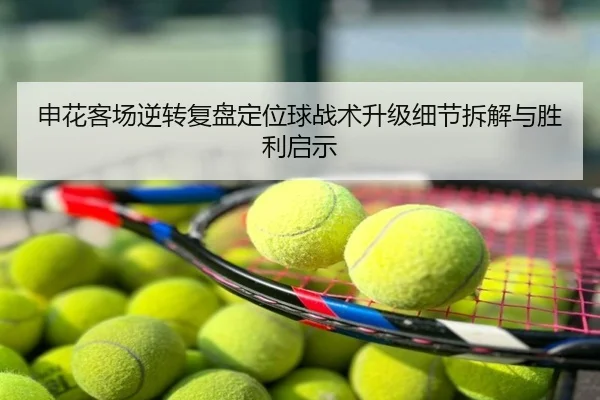 申花客场逆转复盘定位球战术升级细节拆解与胜利启示