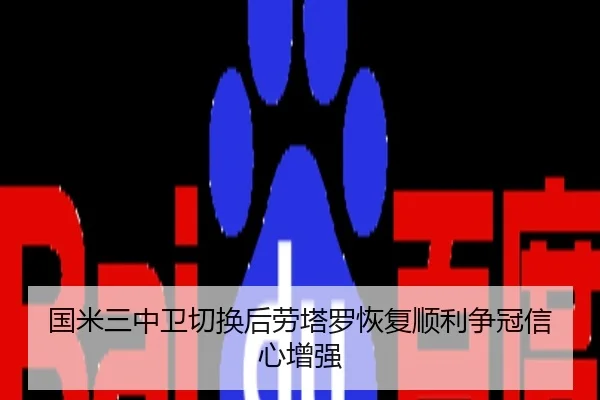 国米三中卫切换后劳塔罗恢复顺利争冠信心增强